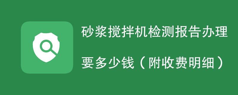 砂浆搅拌机检测报告办理要多少钱（附收费明细）