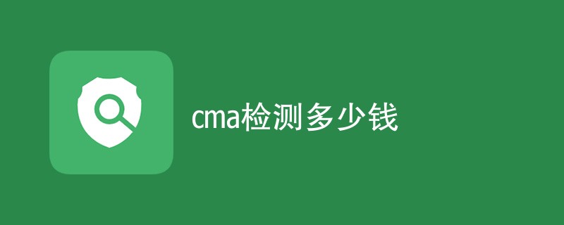 cma检测多少钱（表格列出）