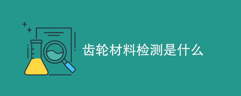 齿轮材料检测是什么