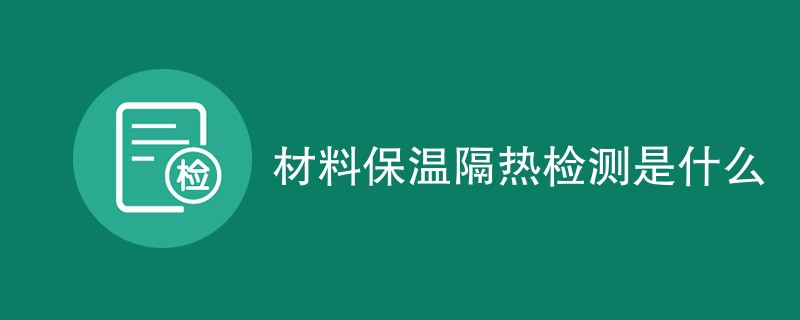 材料保温隔热检测是什么