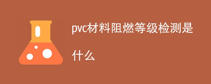 pvc材料阻燃等级检测是什么