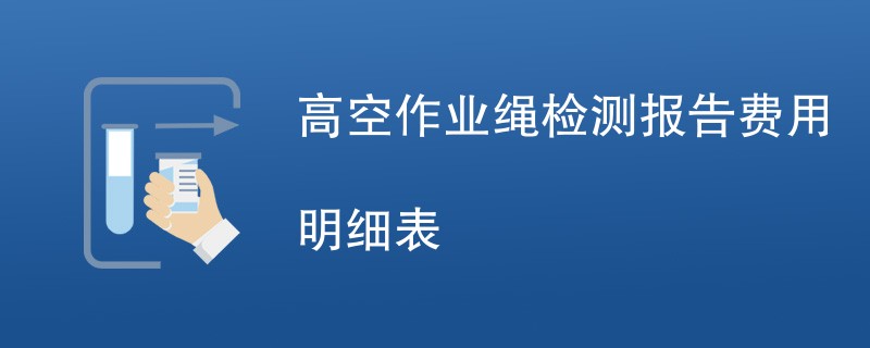 高空作业绳检测报告费用明细表