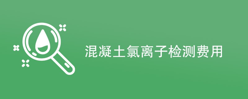 混凝土氯离子检测费用