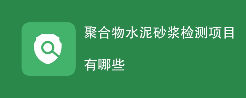 聚合物水泥砂浆检测项目有哪些