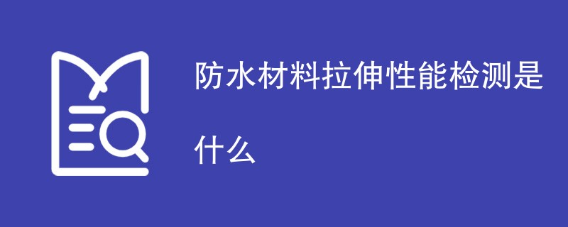 防水材料拉伸性能检测是什么