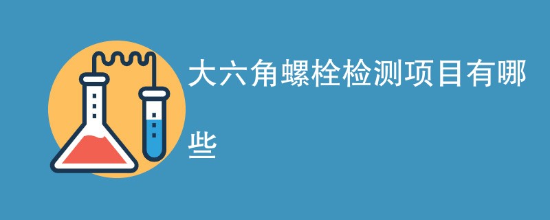 大六角螺栓检测项目有哪些