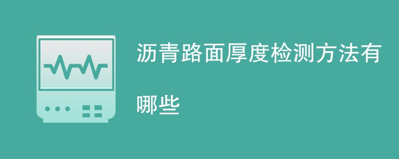 沥青路面厚度检测方法有哪些