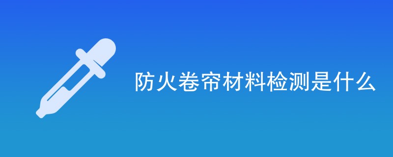 防火卷帘材料检测是什么