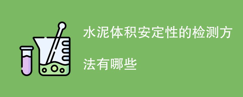 水泥体积安定性的检测方法有哪些