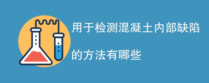 用于检测混凝土内部缺陷的方法有哪些