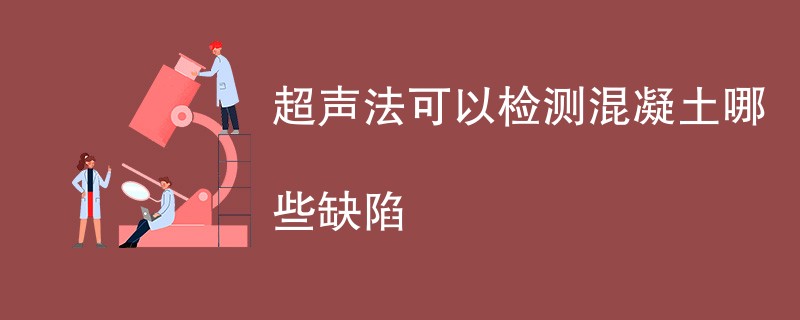 超声法可以检测混凝土哪些缺陷