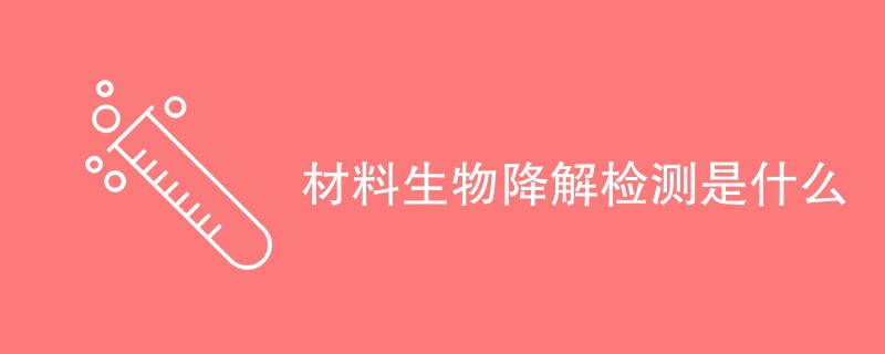 材料生物降解检测是什么