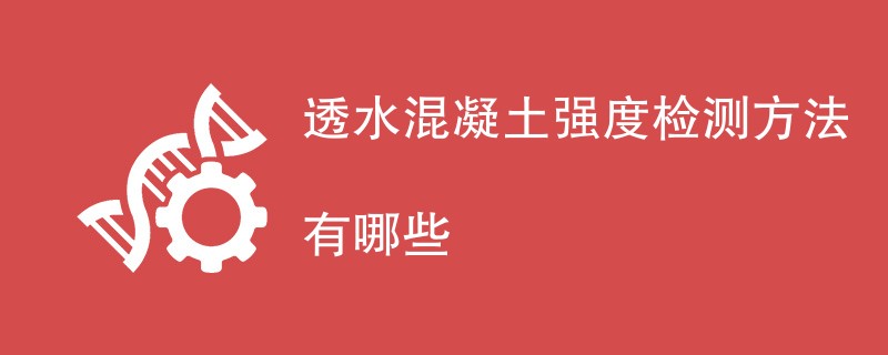 透水混凝土强度检测方法有哪些