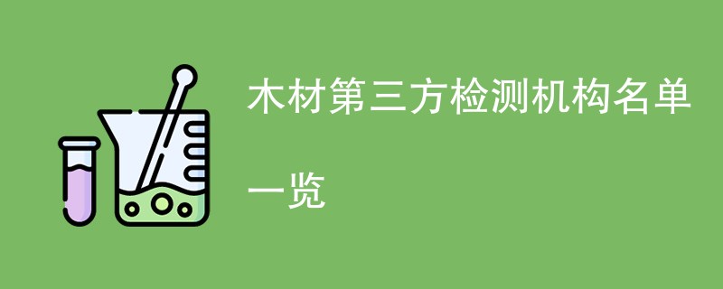 木材第三方检测机构名单一览