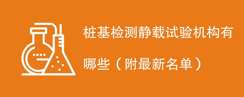 桩基检测静载试验机构有哪些（附最新名单）