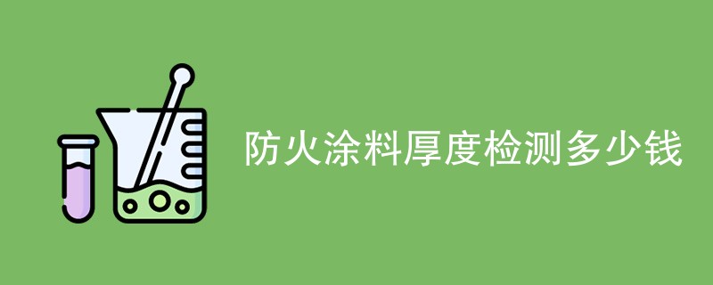 防火涂料厚度检测多少钱