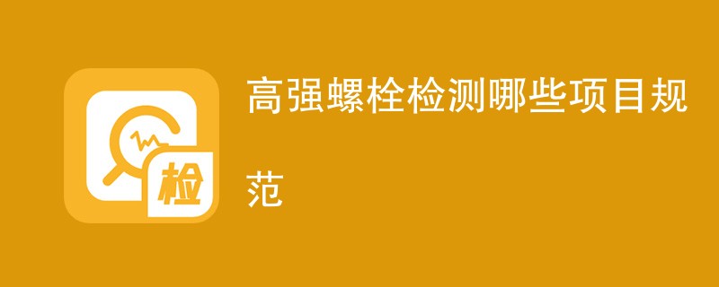 高强螺栓检测哪些项目规范