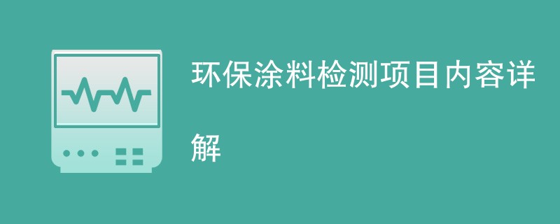 环保涂料检测项目内容详解