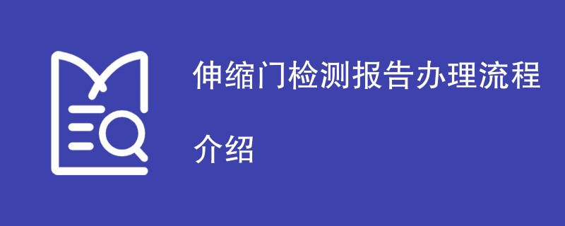 伸缩门检测报告办理流程介绍