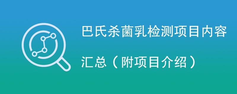 巴氏杀菌乳检测项目内容汇总（附项目介绍）