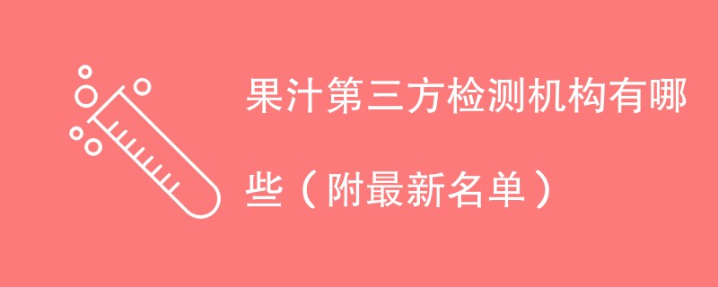 果汁第三方检测机构有哪些（附最新名单）