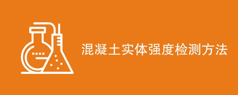 混凝土实体强度检测方法有哪几种