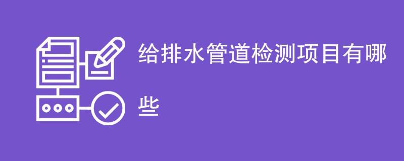 给排水管道检测项目有哪些