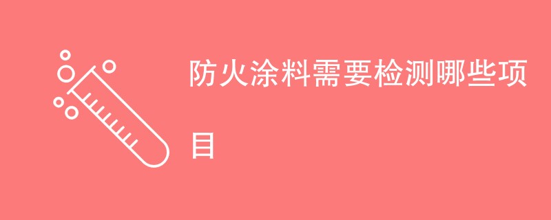 防火涂料需要检测哪些项目