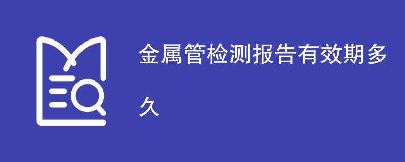 金属管检测报告有效期多久