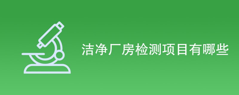 洁净厂房检测项目有哪些