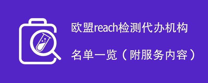 欧盟reach检测代办机构名单一览（附服务内容）