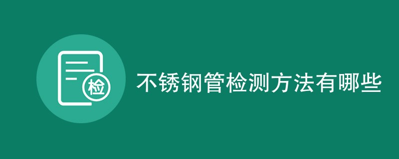 不锈钢管检测方法有哪些