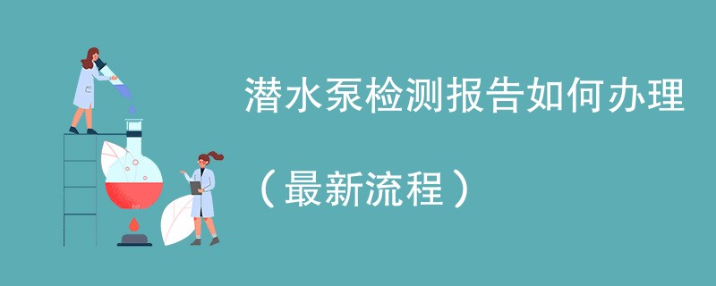 潜水泵检测报告如何办理（最新流程）