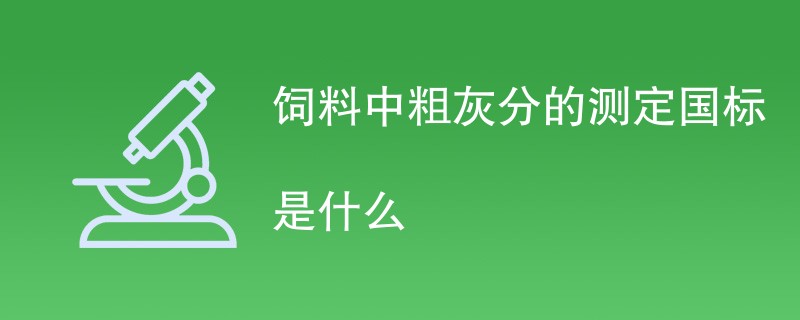 饲料中粗灰分的测定国标是什么