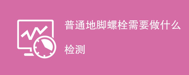 普通地脚螺栓需要做什么检测