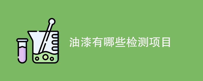 油漆有哪些检测项目（具体介绍）