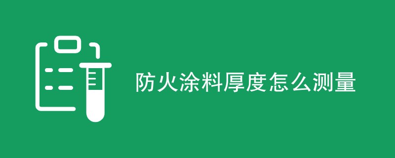 防火涂料厚度怎么测量（流程介绍）