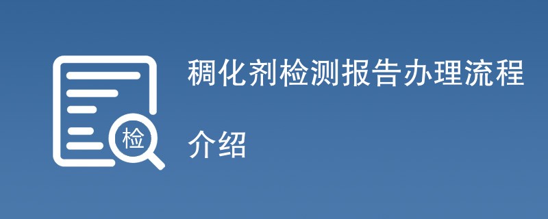 稠化剂检测报告办理流程介绍