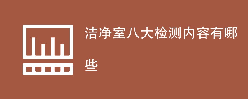 洁净室八大检测内容有哪些