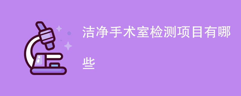 洁净手术室检测项目有哪些