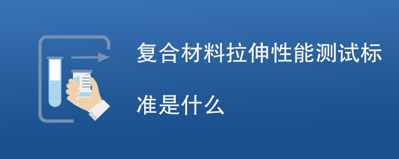 复合材料拉伸性能测试标准是什么