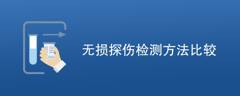 无损探伤检测方法比较（内容详解）