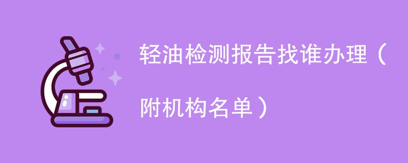 轻油检测报告找谁办理（附机构名单）