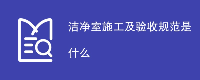 洁净室施工及验收规范是什么（详细介绍）