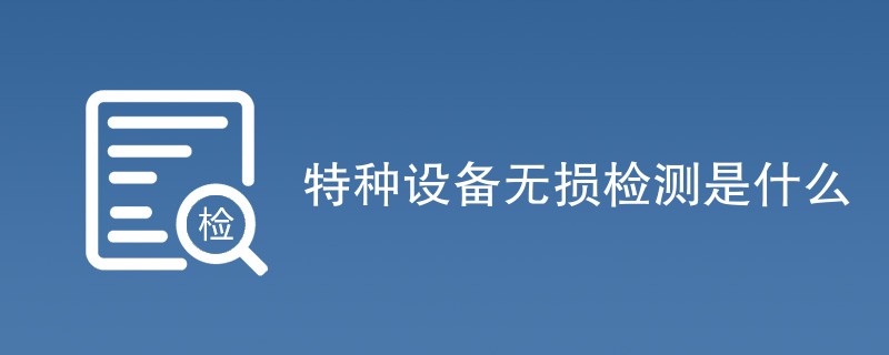 特种设备无损检测是什么