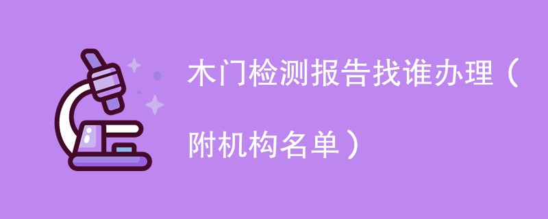 木门检测报告找谁办理（附机构名单）