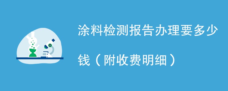 涂料检测报告办理要多少钱（附收费明细）