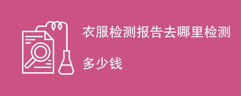 衣服检测报告去哪里检测多少钱