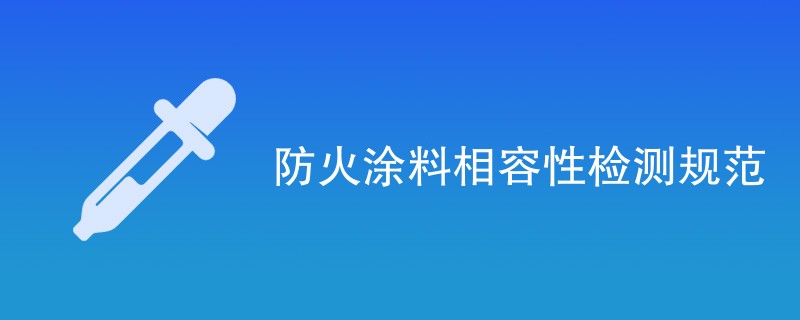 防火涂料相容性检测规范详解