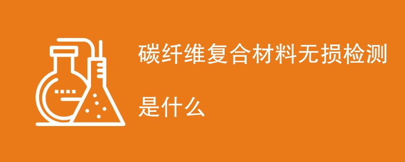 碳纤维复合材料无损检测是什么